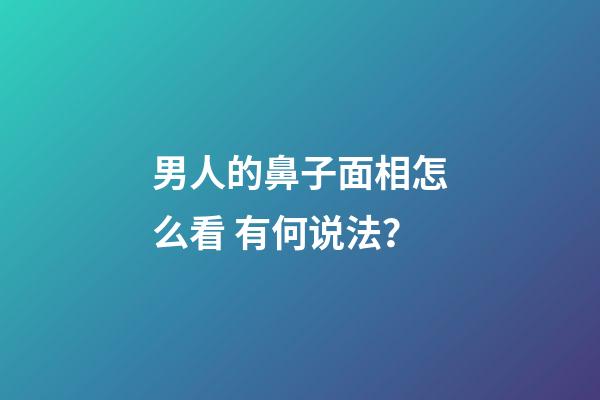 男人的鼻子面相怎么看 有何说法？